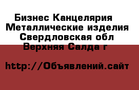 Бизнес Канцелярия - Металлические изделия. Свердловская обл.,Верхняя Салда г.